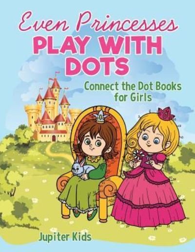 Cover for Jupiter Kids · Even Princesses Play with Dots - Connect the Dot Books for Girls (Paperback Book) (2018)