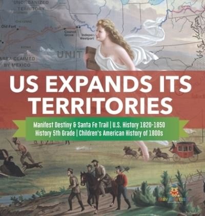 Cover for Baby Professor · US Expands Its Territories Manifest Destiny &amp; Santa Fe Trail U.S. History 1820-1850 History 5th Grade Children's American History of 1800s (Inbunden Bok) (2021)