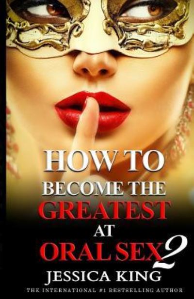 Cover for Jessica King · How to Become the Greatest at Oral Sex 2 (Paperback Book) (2017)