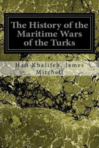 Cover for Haji Khalifeh James Mitchell · The History of the Maritime Wars of the Turks (Paperback Book) (2017)