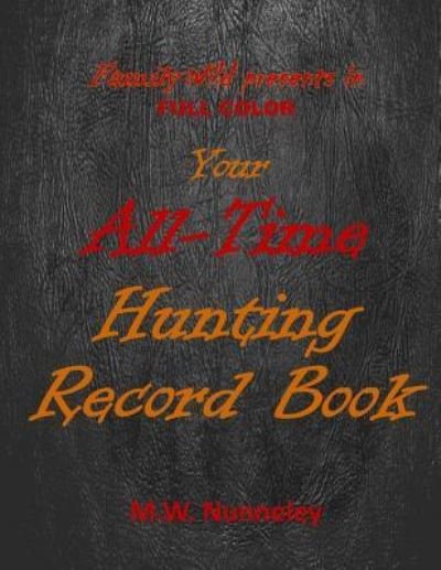 Your FULL COLOR Family Wild All-Time Hunting Record Book - M W Nunneley - Kirjat - Createspace Independent Publishing Platf - 9781546534693 - lauantai 6. toukokuuta 2017