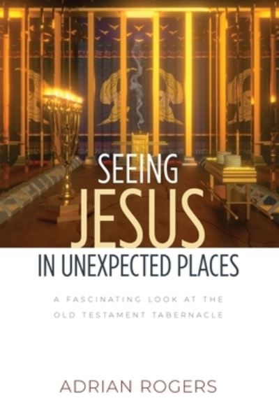 Cover for Adrian Rogers · Seeing Jesus in Unexpected Places: A Fascinating Look at the Old Testament Tabernacle (Pocketbok) (2022)