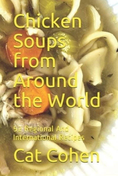 Chicken Soups from Around the World - Cat Cohen - Bøker - Cat Cohen Unltd - 9781615847693 - 21. august 2009