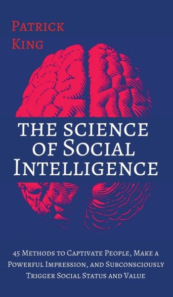 Cover for Patrick King · The Science of Social Intelligence: 45 Methods to Captivate People, Make a Powerful Impression, and Subconsciously Trigger Social Status and Value (Hardcover Book) (2020)