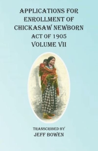 Cover for Jeff Bowen · Applications For Enrollment of Chickasaw Newborn Act of 1905 Volume VII (Paperback Book) (2020)