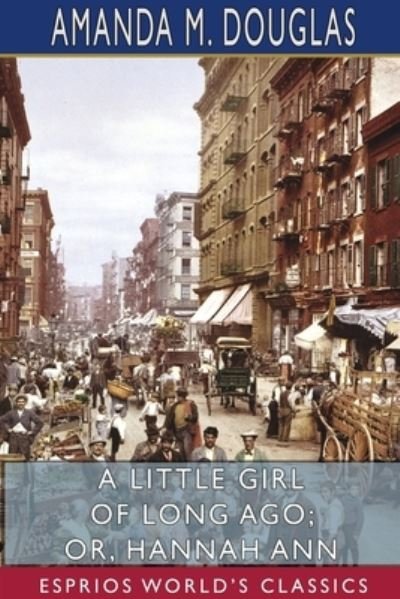 Cover for Amanda M Douglas · A Little Girl of Long Ago; or, Hannah Ann (Esprios Classics) (Paperback Bog) (2024)