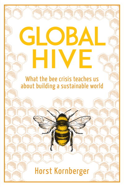 Cover for Horst Kornberger · Global Hive: What The Bee Crisis Teaches Us About Building a Sustainable World (Paperback Book) (2019)