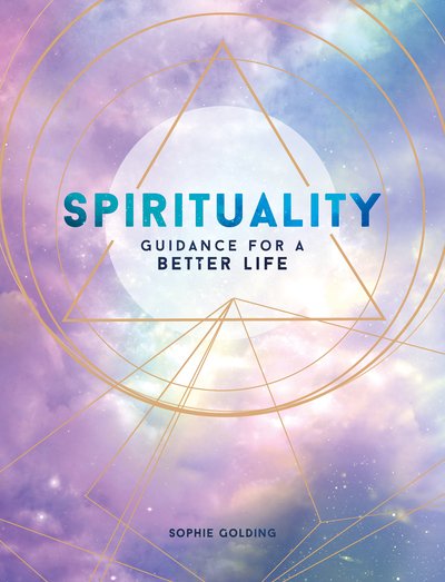 Spirituality: Guidance for a Better Life - Sophie Golding - Livres - Octopus Publishing Group - 9781786859693 - 11 juillet 2019