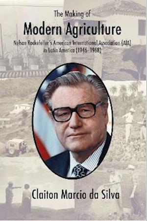 Cover for Claiton Marcio Da Silva · The Making of Modern Agriculture: Nelson Rockefeller's American International Association (AIA) in Latin America (1946-1968) (Hardcover Book) (2023)