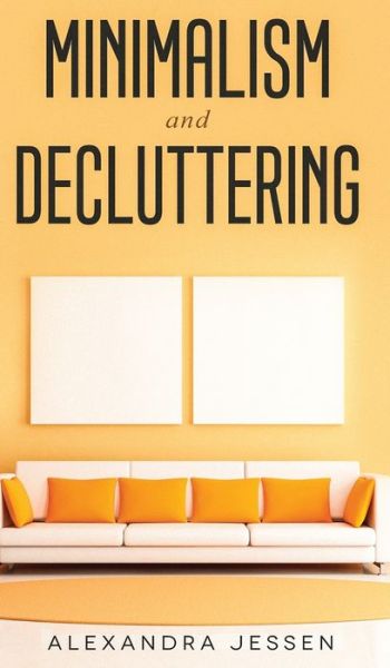 Cover for Alexandra Jessen · Minimalism and Decluttering Discover the secrets on How to live a meaningful life and Declutter your Home, Budget, Mind and Life with the Minimalist way of living (Hardcover Book) (2020)