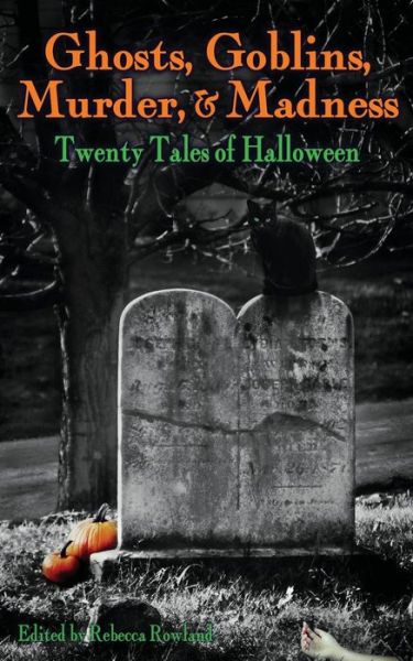 Ghosts, Goblins, Murder, & Madness: Twenty Tales of Halloween - Rebecca Rowland - Books - Dark Ink - 9781943201693 - August 17, 2018