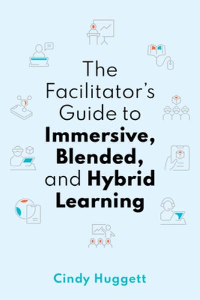 The Facilitator's Guide to Immersive, Blended, and Hybrid Learning - None - Cindy Huggett - Kirjat - American Society for Training & Developm - 9781950496693 - maanantai 30. tammikuuta 2023