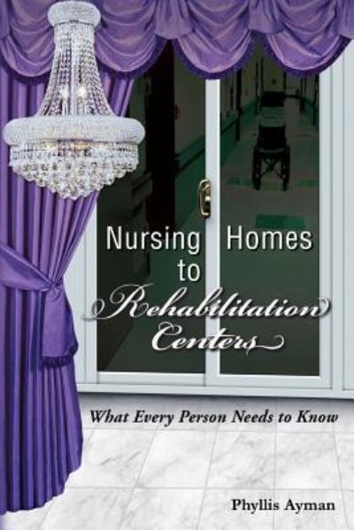 Nursing Homes to Rehabilitation Centers - Phyllis Ayman - Books - Createspace Independent Publishing Platf - 9781974131693 - December 27, 2017