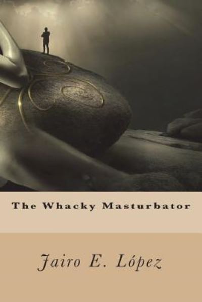 Cover for Jairo E. López · The Whacky Masturbator (Paperback Book) (2018)