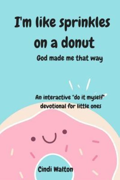 I'm Like Sprinkles on a Donut - Cindi Walton - Books - Createspace Independent Publishing Platf - 9781984370693 - February 9, 2018