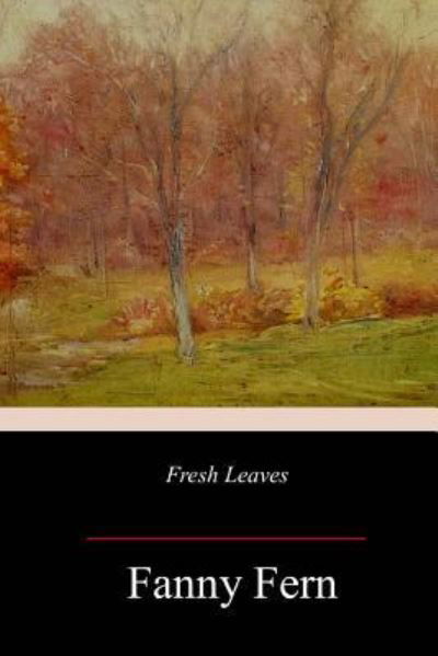 Fresh Leaves - Fanny Fern - Books - Createspace Independent Publishing Platf - 9781985571693 - February 21, 2018