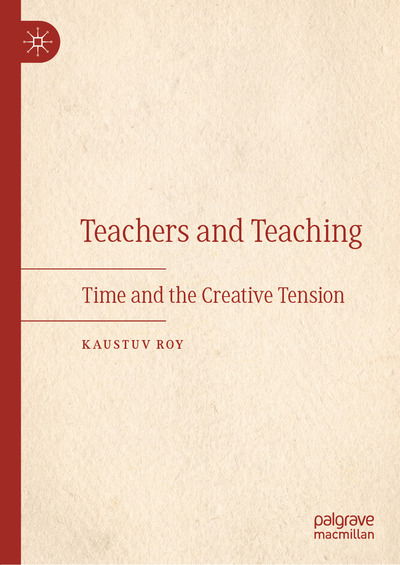 Cover for Kaustuv Roy · Teachers and Teaching: Time and the Creative Tension (Hardcover Book) [2019 edition] (2019)