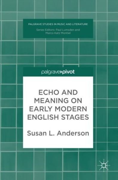 Cover for Susan Anderson · Echo and Meaning on Early Modern English Stages - Palgrave Studies in Music and Literature (Hardcover bog) [1st ed. 2018 edition] (2017)