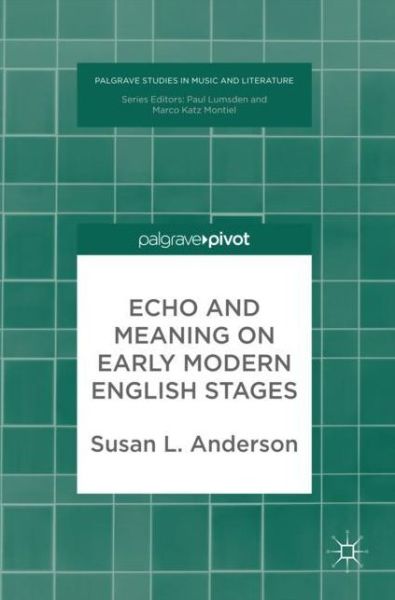 Cover for Susan Anderson · Echo and Meaning on Early Modern English Stages - Palgrave Studies in Music and Literature (Hardcover Book) [1st ed. 2018 edition] (2017)