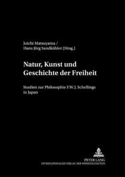 Cover for Juichi Matsuyama · Natur, Kunst und Geschichte der Freiheit; Studien zur Philosophie F.W.J. Schellings in Japan - Philosophie Und Geschichte Der Wissenschaften (Paperback Book) (2000)