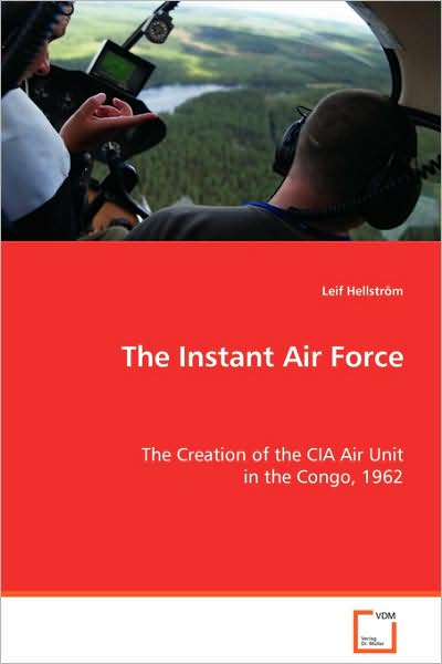 The Instant Air Force: the Creation of the Cia Air Unit in the Congo, 1962 - Leif Hellstr¿¿m - Books - VDM Verlag - 9783639069693 - August 4, 2008