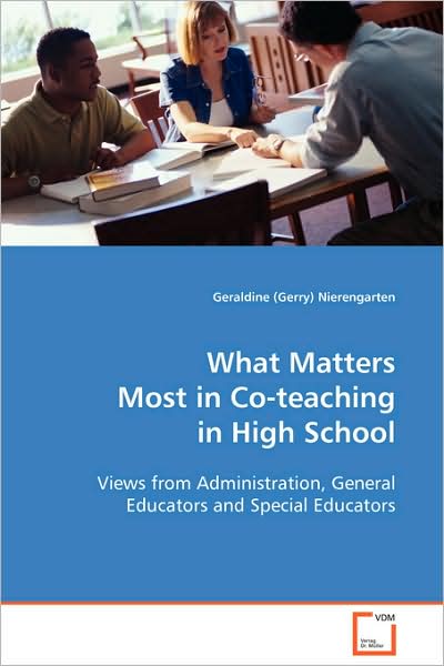 What Matters Most in Co-teaching in High School: Views from Administration, General Educators and Special Educators - Geraldine (Gerry) Nierengarten - Bücher - VDM Verlag Dr. Müller - 9783639100693 - 6. November 2008