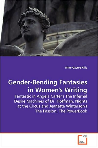 Cover for Mine Ozyurt Kilic · Gender-bending Fantasies in Women's Writing: Fantastic in Angela Carter's the Infernal Desire Machines of Dr. Hoffman, Nights at the Circus and Jeanette Winterson's the Passion, The.powerbook (Paperback Book) (2009)