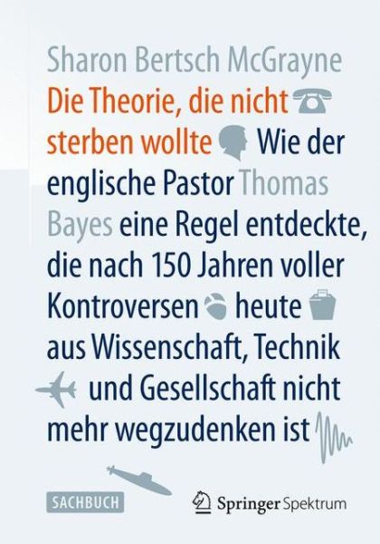 Cover for Sharon Bertsch Mcgrayne · Die Theorie, Die Nicht Sterben Wollte: Wie Der Englische Pastor Thomas Bayes Eine Regel Entdeckte, Die Nach 150 Jahren Voller Kontroversen Heute Aus Wissenschaft, Technik Und Gesellschaft Nicht Mehr Wegzudenken Ist (Hardcover Book) (2013)