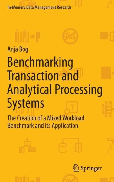 Cover for Anja Bog · Benchmarking Transaction and Analytical Processing Systems: The Creation of a Mixed Workload Benchmark and its Application - In-Memory Data Management Research (Hardcover Book) [2014 edition] (2013)