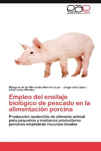 Cover for Lilian Leiva Méndez · Empleo Del Ensilaje Biológico De Pescado en La Alimentación Porcina: Producción Sostenible De Alimento Animal Para Pequeños Y Medianos Productores Porcinos Empleando Recursos Locales (Paperback Book) [Spanish edition] (2012)
