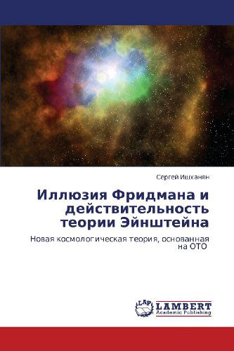 Cover for Sergey Ishkhanyan · Illyuziya Fridmana I Deystvitel'nost' Teorii Eynshteyna: Novaya Kosmologicheskaya Teoriya, Osnovannaya Na Oto (Paperback Book) [Russian edition] (2012)