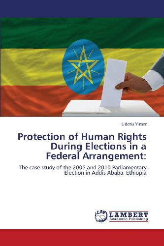 Cover for Lidetu Yimer · Protection of Human Rights During Elections in a Federal Arrangement:: the Case Study of the 2005 and 2010 Parliamentary Election in Addis Ababa, Ethiopia (Pocketbok) (2013)