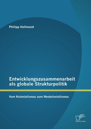 Cover for Philipp Hellmund · Entwicklungszusammenarbeit Als Globale Strukturpolitik: Vom Kolonialismus Zum Neokolonialismus (Paperback Book) [German edition] (2013)