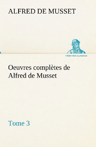 Oeuvres Complètes De Alfred De Musset - Tome 3 (Tredition Classics) (French Edition) - Alfred De Musset - Books - tredition - 9783849134693 - November 21, 2012