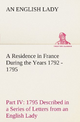 Cover for An English Lady · A Residence in France During the Years 1792, 1793, 1794 and 1795, Part Iv., 1795 Described in a Series of Letters from an English Lady: with General ... Character and Manners (Tredition Classics) (Paperback Book) (2013)