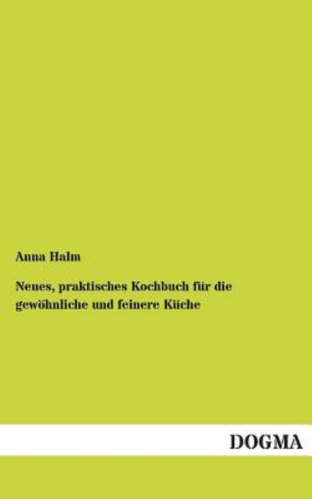 Cover for Anna Halm · Neues, praktisches Kochbuch fur die gewoehnliche und feinere Kuche (Paperback Book) [German, 1 edition] (2012)