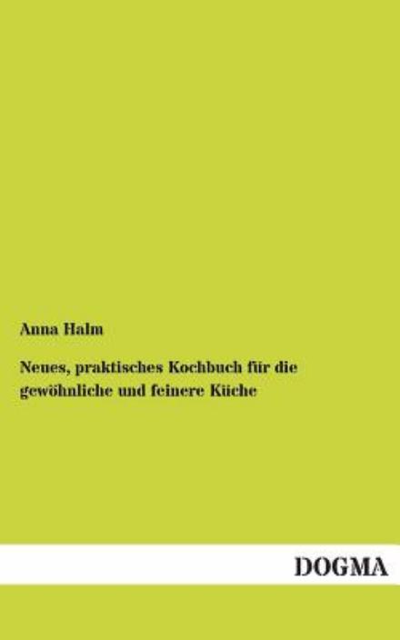 Neues, praktisches Kochbuch fur die gewoehnliche und feinere Kuche - Anna Halm - Bøger - Dogma - 9783954540693 - 23. september 2012