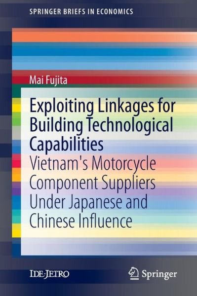 Cover for Mai Fujita · Exploiting Linkages for Building Technological Capabilities: Vietnam's Motorcycle Component Suppliers under Japanese and Chinese Influence - SpringerBriefs in Economics (Paperback Book) [2013 edition] (2014)