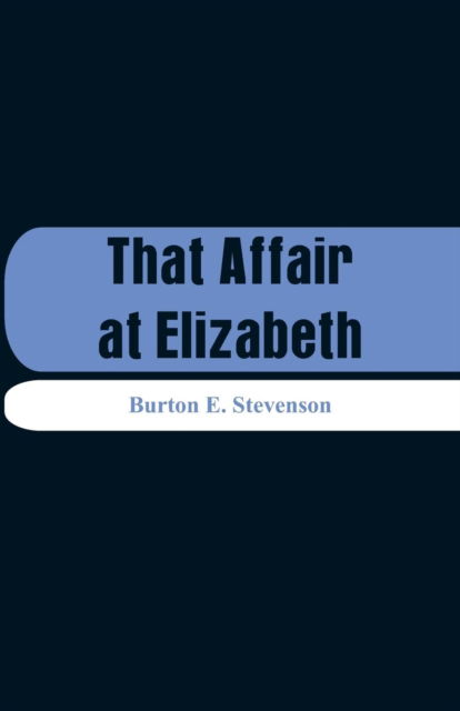 That Affair at Elizabeth - Burton E Stevenson - Książki - Alpha Edition - 9789353291693 - 17 listopada 2018