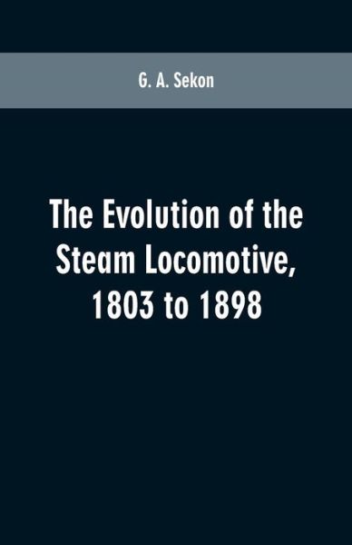 Cover for G A Sekon · The evolution of the steam locomotive, 1803 to 1898 (Paperback Book) (2019)