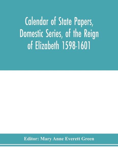 Cover for Mary Anne Everett Green · Calendar of state papers, Domestic series, of the reign of Elizabeth 1598-1601. (Paperback Book) (2020)