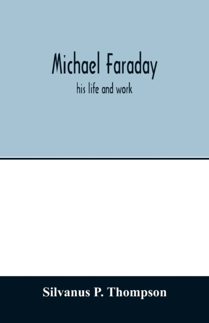 Cover for Silvanus P Thompson · Michael Faraday; his life and work (Paperback Book) (2020)