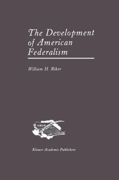 William H. Riker · The Development of American Federalism (Paperback Book) [Softcover reprint of the original 1st ed. 1987 edition] (2011)