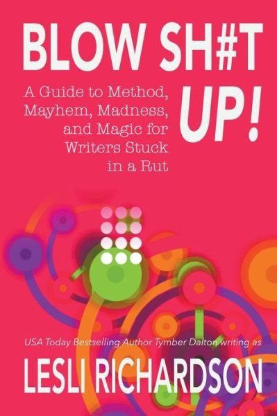 Cover for Lesli Richardson · Blow Shit Up!: A Guide to Method, Mayhem, Madness, and Magic for Writers Stuck in a Rut (Pocketbok) (2022)