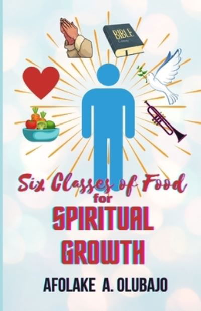 Six Classes of Food for Spiritual Growth - Afolake A Olubajo - Livres - Independently Published - 9798686498693 - 16 septembre 2020