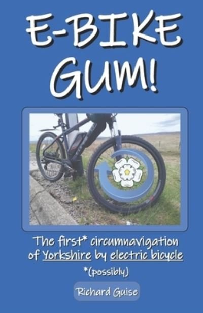 E-Bike Gum! The first* circumnavigation of Yorkshire by electric bicycle (*possibly) - Richard Guise - Books - Independently Published - 9798785612693 - 2022