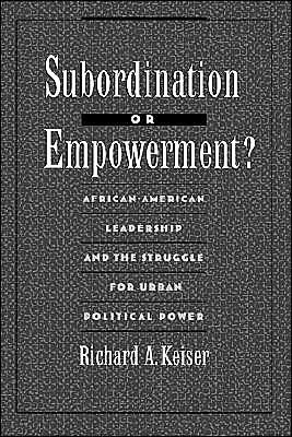 Cover for Keiser, Richard A. (Assistant Professor, Assistant Professor, Carleton College, Northfield, Minnesota) · Subordination or Empowerment?: African-American Leadership and the Struggle for Urban Political Power (Inbunden Bok) (1997)