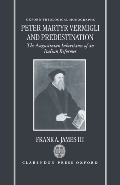 Cover for James, Frank A., III (Associate Professor of Church History, Associate Professor of Church History, The Reformed Theological Seminary, Orlando, Florida) · Peter Martyr Vermigli and Predestination: The Augustinian Inheritance of an Italian Reformer - Oxford Theological Monographs (Hardcover Book) (1998)