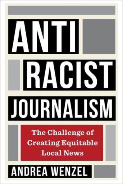 Antiracist Journalism: The Challenge of Creating Equitable Local News - Andrea Wenzel - Books - Columbia University Press - 9780231209694 - November 14, 2023