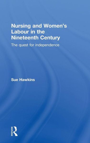 Cover for Hawkins, Sue (Kingston University, UK) · Nursing and Women’s Labour in the Nineteenth Century: The Quest for Independence (Hardcover Book) (2010)